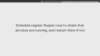 @rachelandrew | Read more at http://rachelandrew.co.uk/presentations/puppet-developers
Schedule regular Puppet runs to check that
services are running, and restart them if not
 