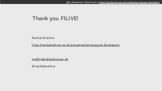@rachelandrew | Read more at http://rachelandrew.co.uk/presentations/puppet-developers
Thank you FILIVE!
Rachel Andrew
http://rachelandrew.co.uk/presentations/puppet-developers
me@rachelandrew.co.uk
@rachelandrew
 