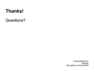 Thanks!
Questions?
Anatoly Bubenkov
Paylogic
http://github.com/bubenkoff
 