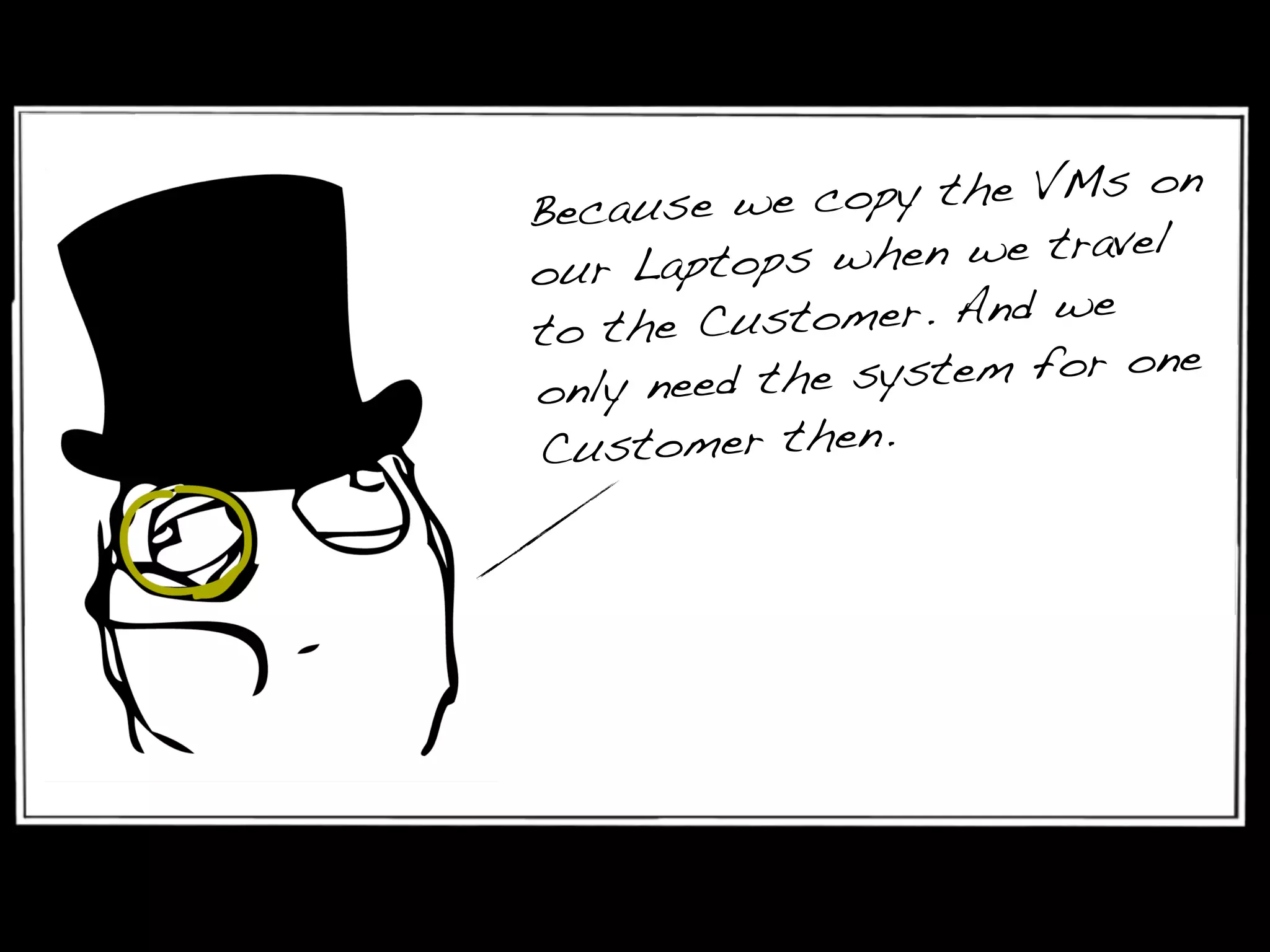 Because we copy the VMs on
our Laptops when we travel
to the Customer. And we
only need the system for one
Customer then.
 
