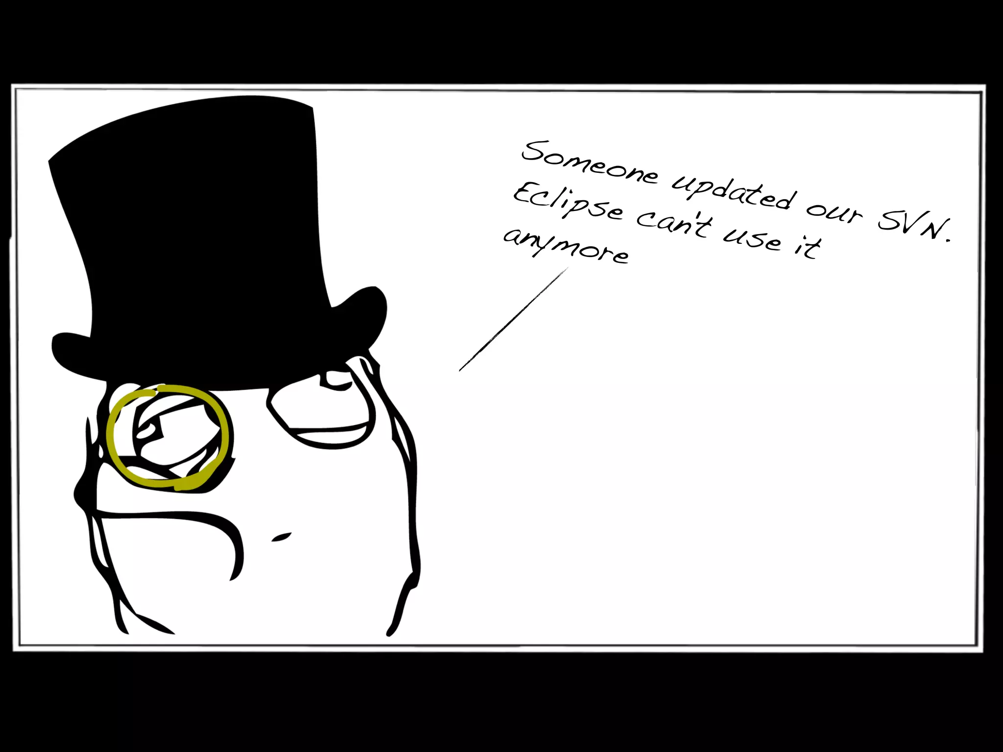 Someone updated our SVN.
Eclipse can't use it
anymore
 