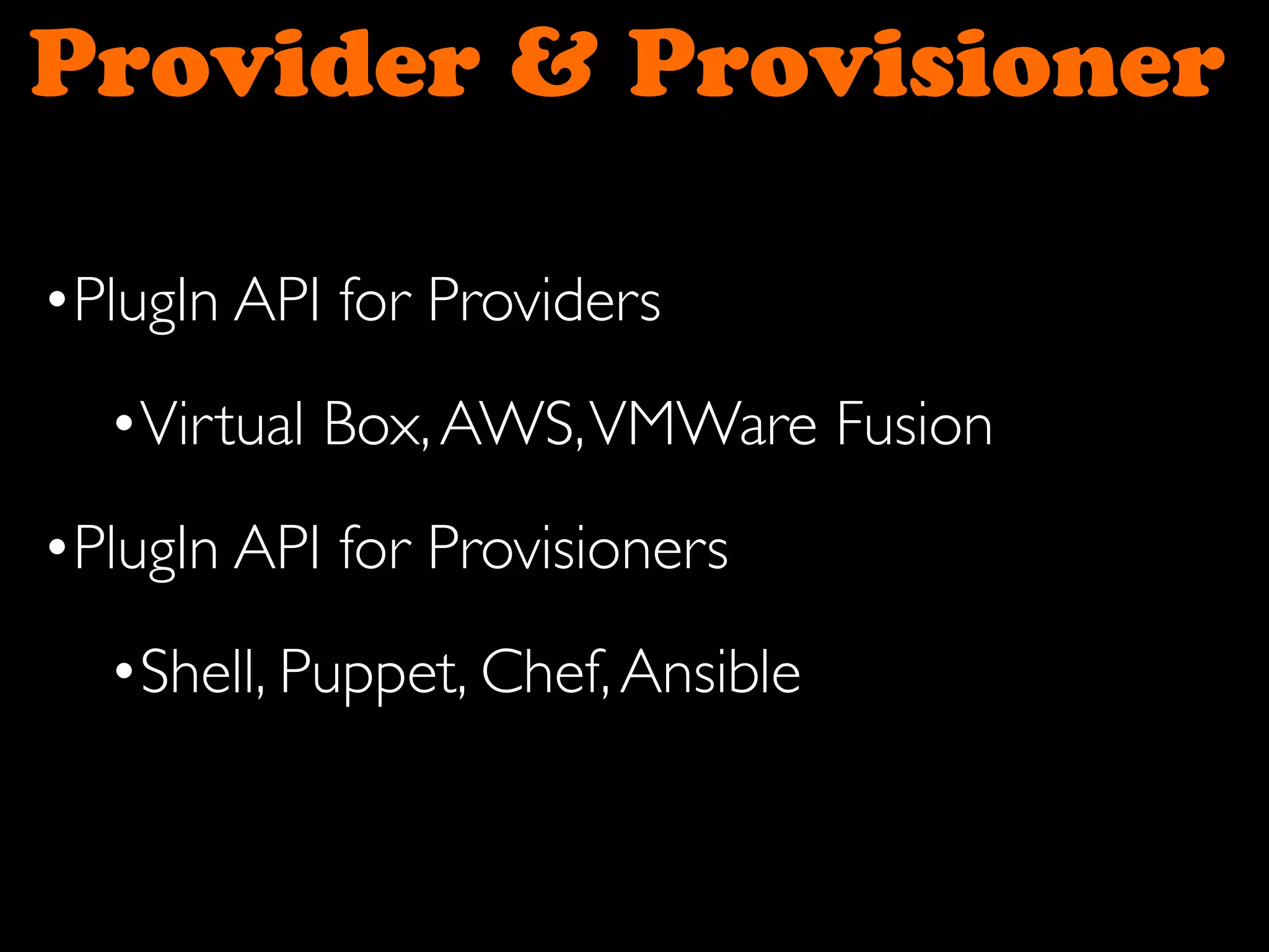 Provider & Provisioner
•PlugIn API for Providers
•Virtual Box,AWS,VMWare Fusion
•PlugIn API for Provisioners
•Shell, Puppet, Chef,Ansible
 