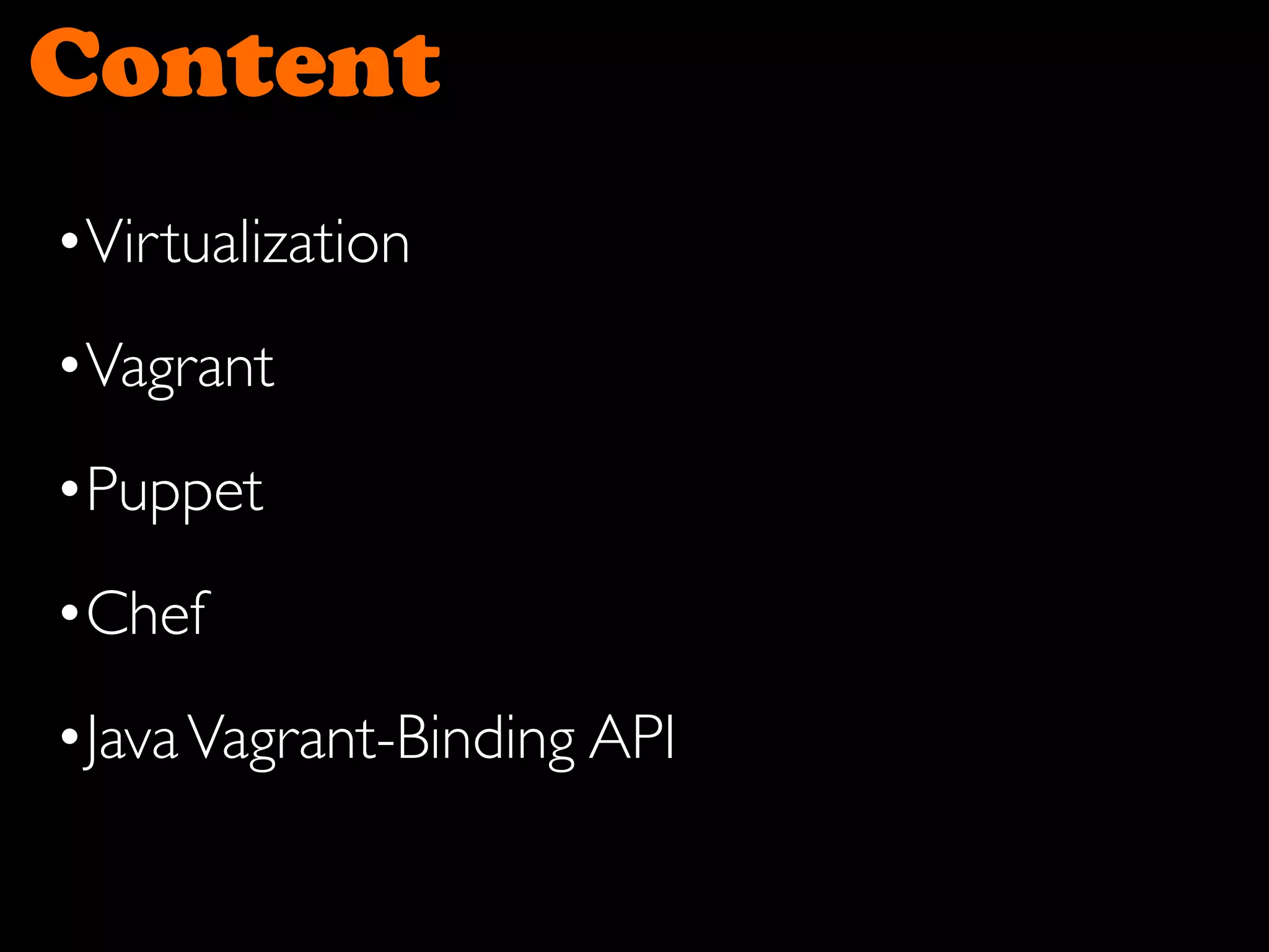 Content
•Virtualization
•Vagrant
•Puppet
•Chef
•JavaVagrant-Binding API
 