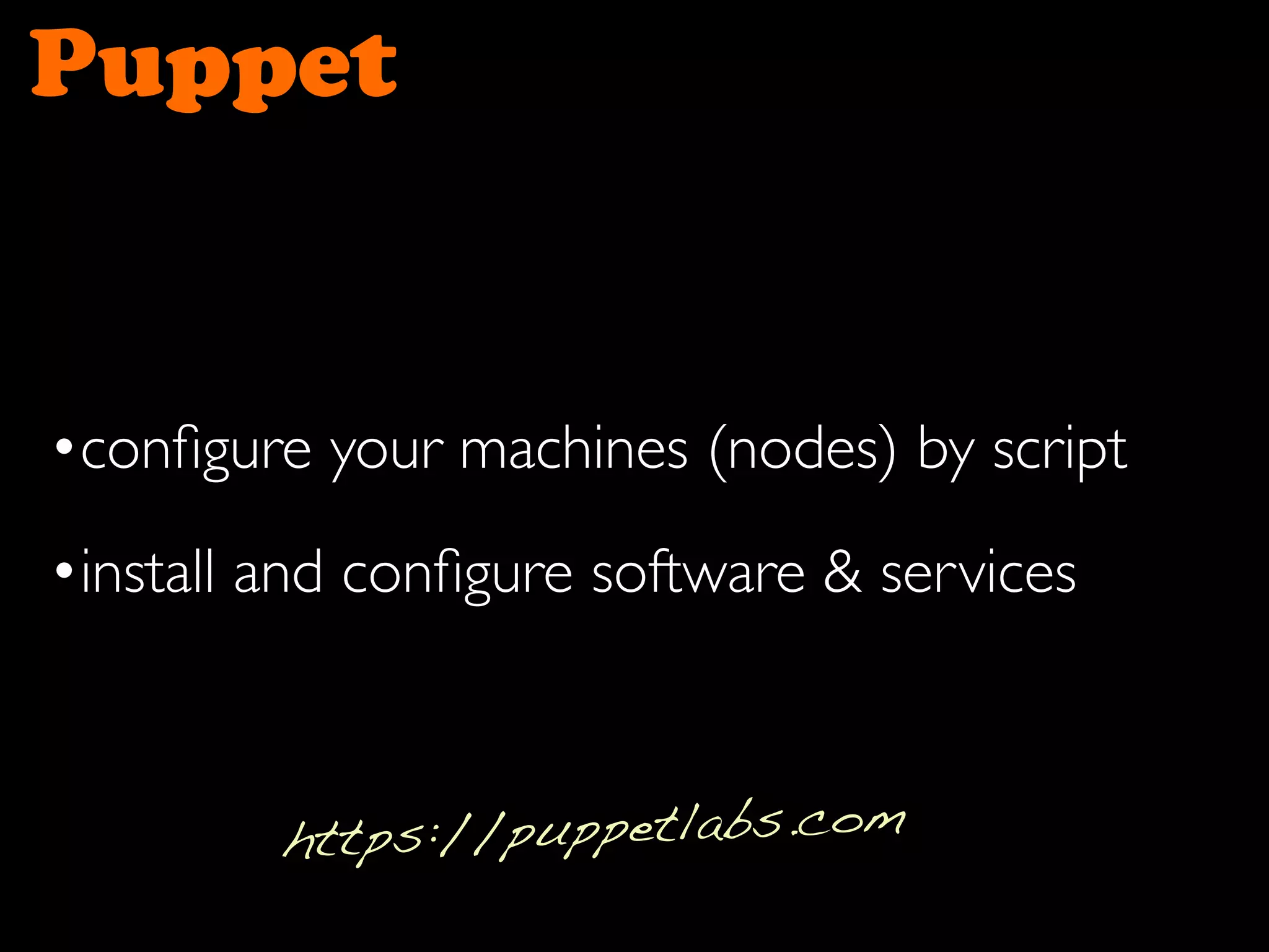 Puppet
•conﬁgure your machines (nodes) by script
•install and conﬁgure software & services
https://puppetlabs.com
 