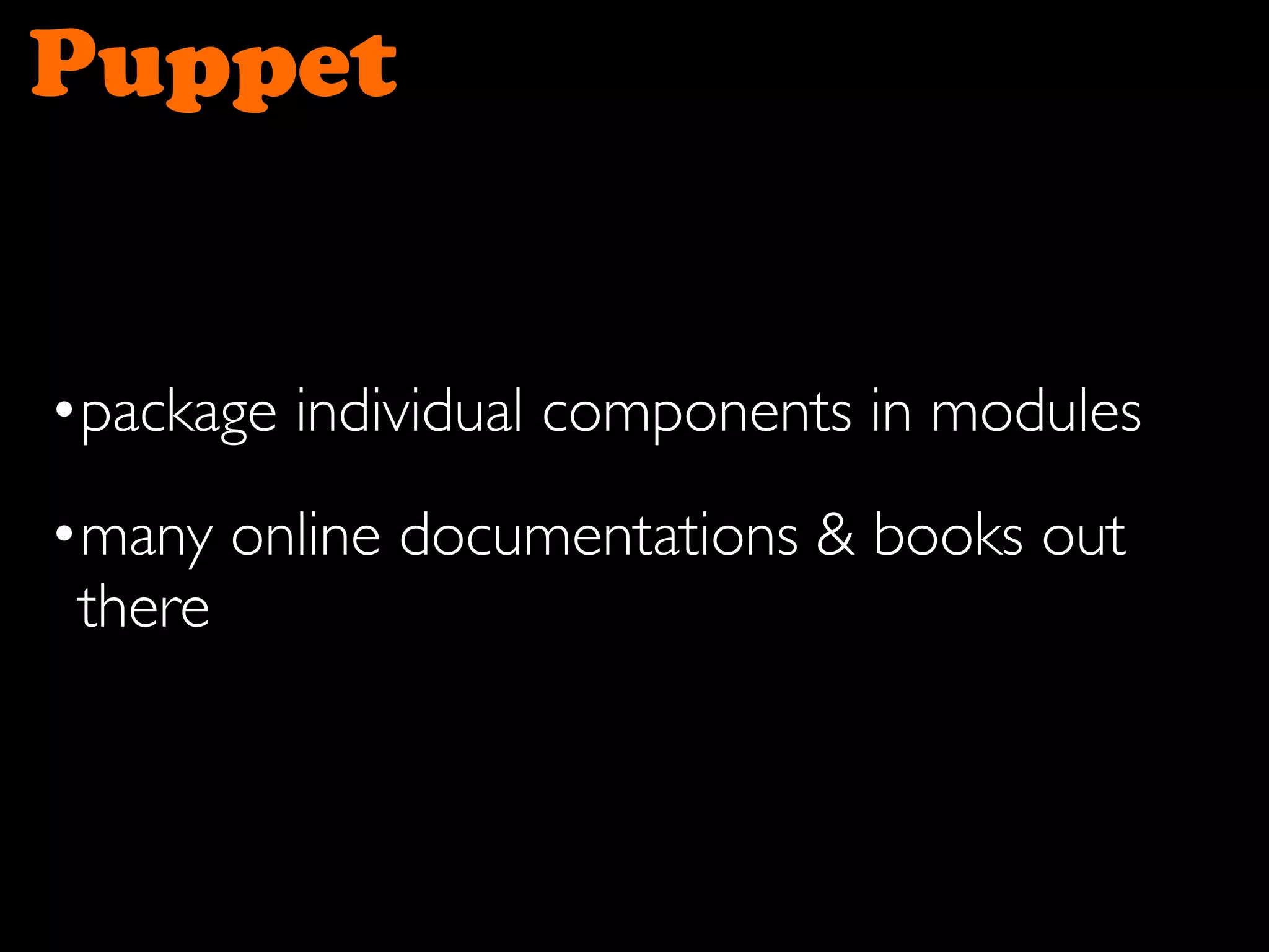 Puppet
•package individual components in modules
•many online documentations & books out
there
 