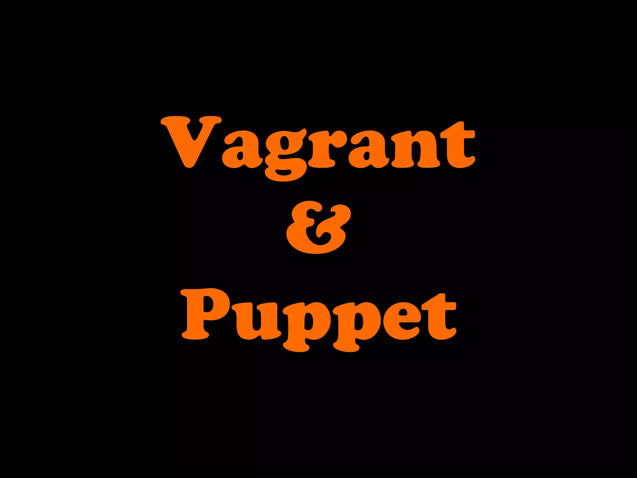 Vagrant
&
Puppet
 