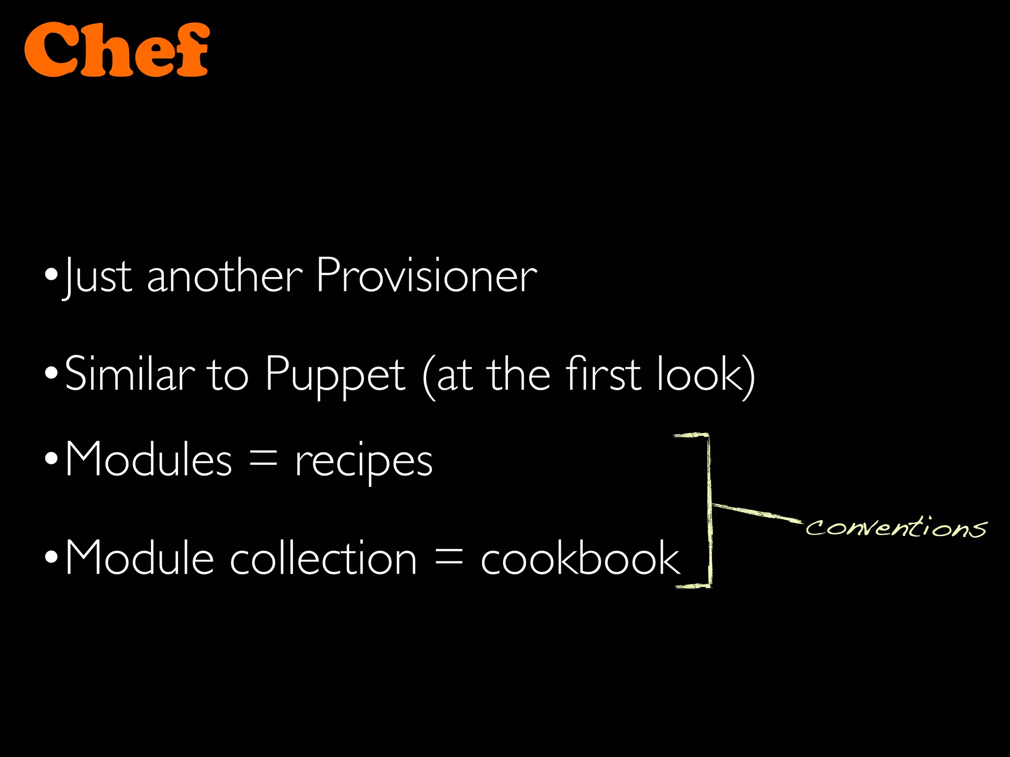 Chef
•Just another Provisioner
•Similar to Puppet (at the ﬁrst look)
conventions
•Modules = recipes
•Module collection = cookbook
 