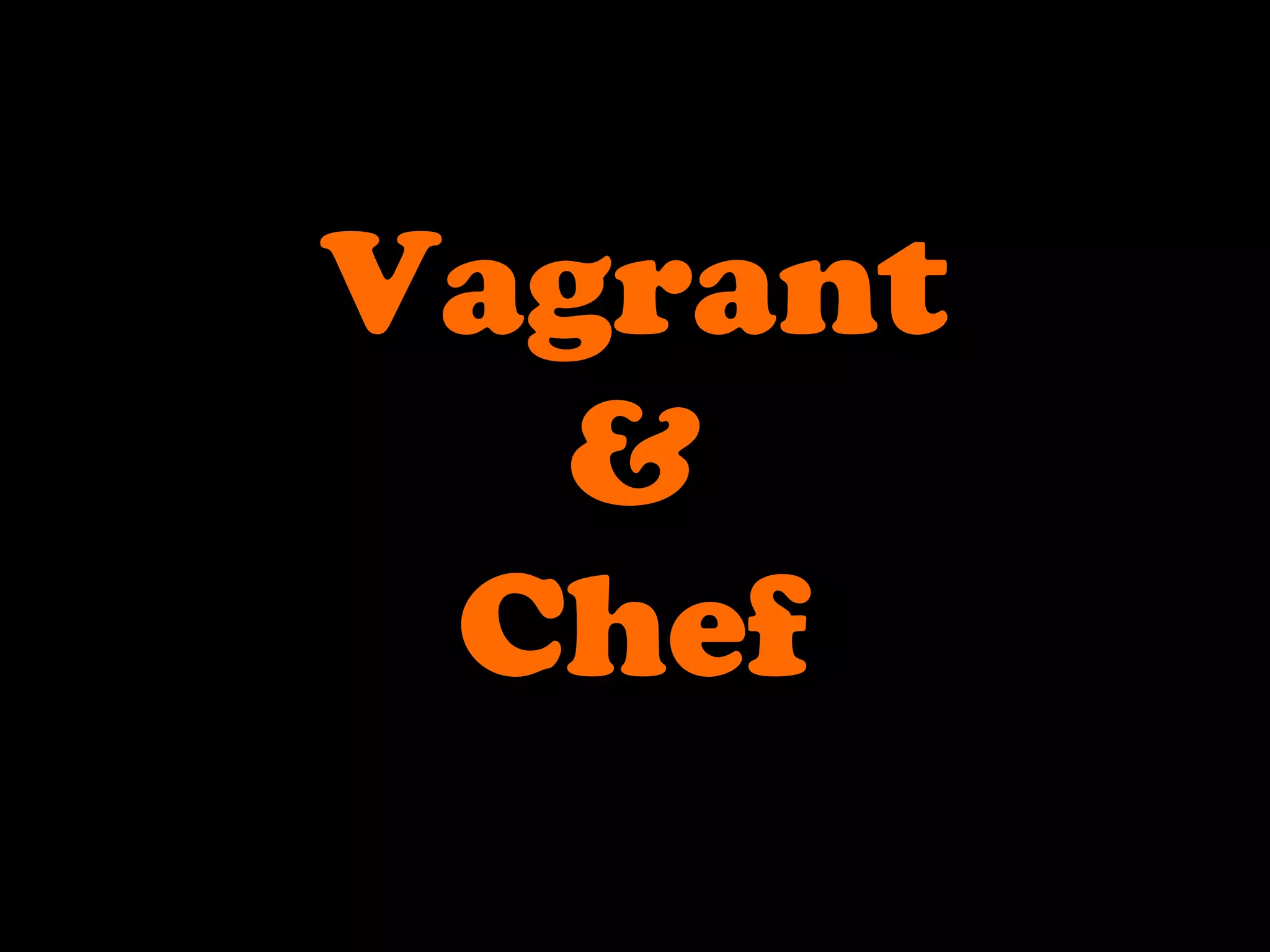 Vagrant
&
Chef
 