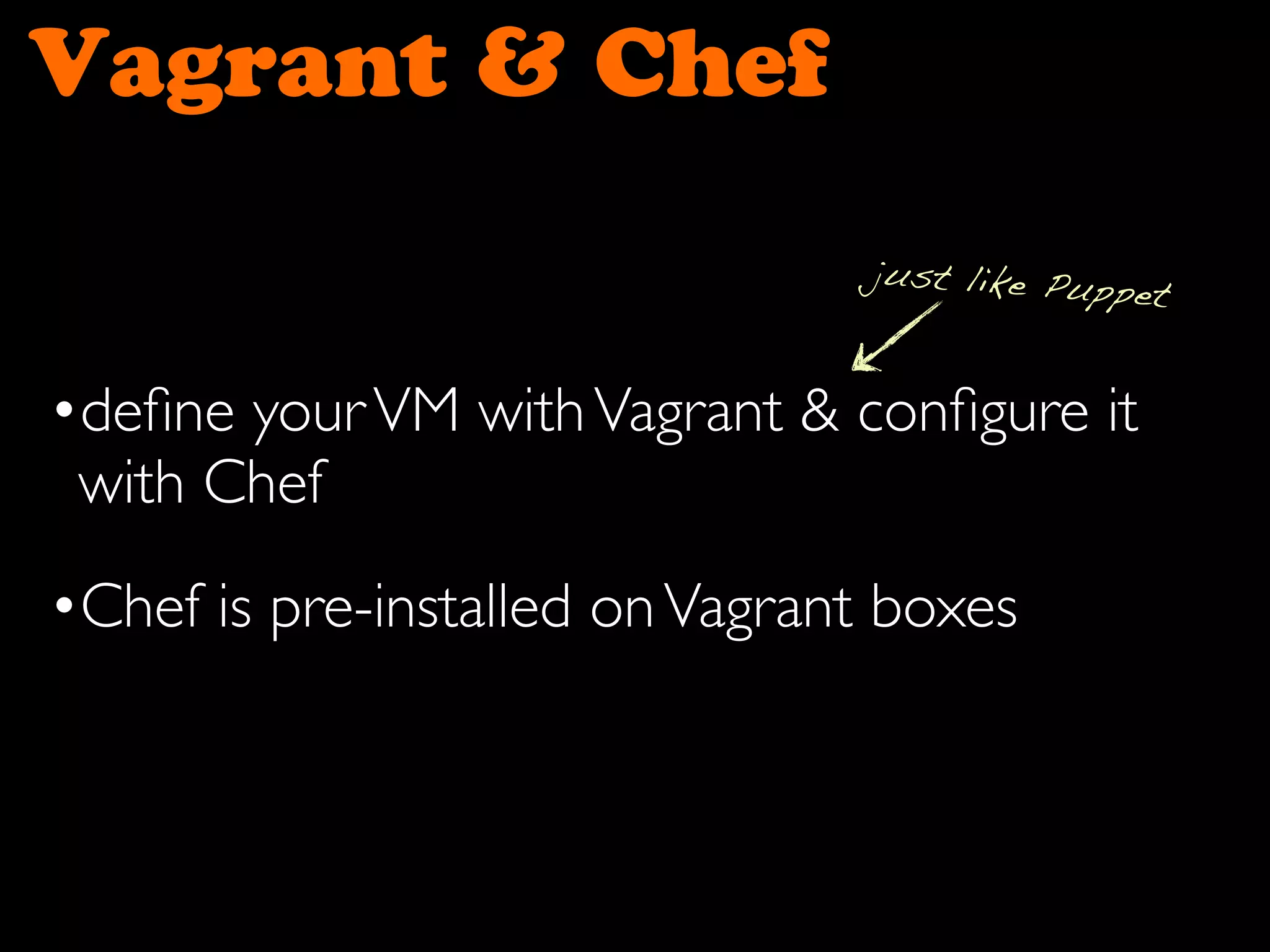 Vagrant & Chef
•deﬁne yourVM withVagrant & conﬁgure it
with Chef
•Chef is pre-installed onVagrant boxes
just like Puppet
 