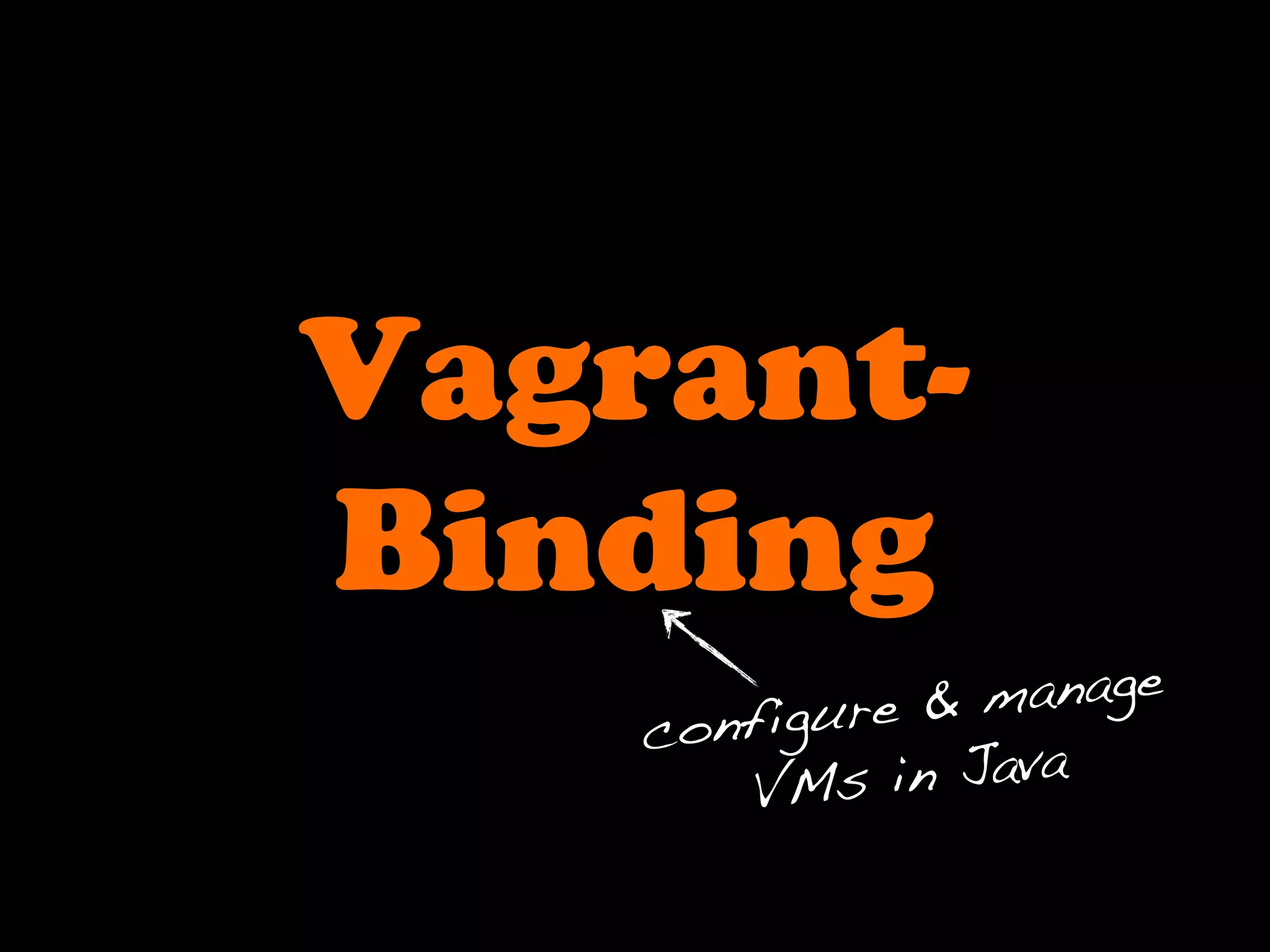 Vagrant-
Binding
configure & manage
VMs in Java
 