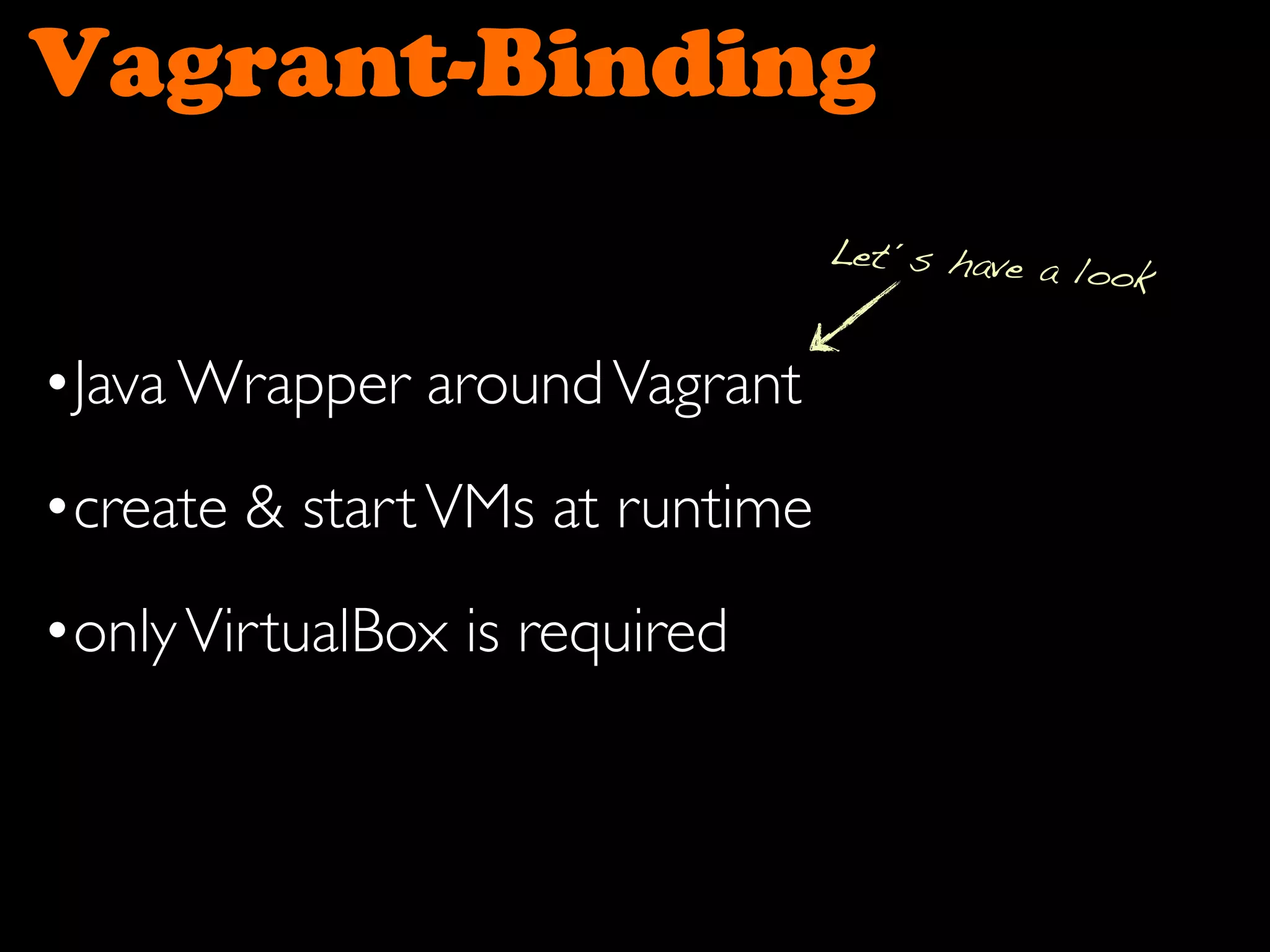 Vagrant-Binding
•Java Wrapper aroundVagrant
•create & startVMs at runtime
•onlyVirtualBox is required
Let´s have a look
 