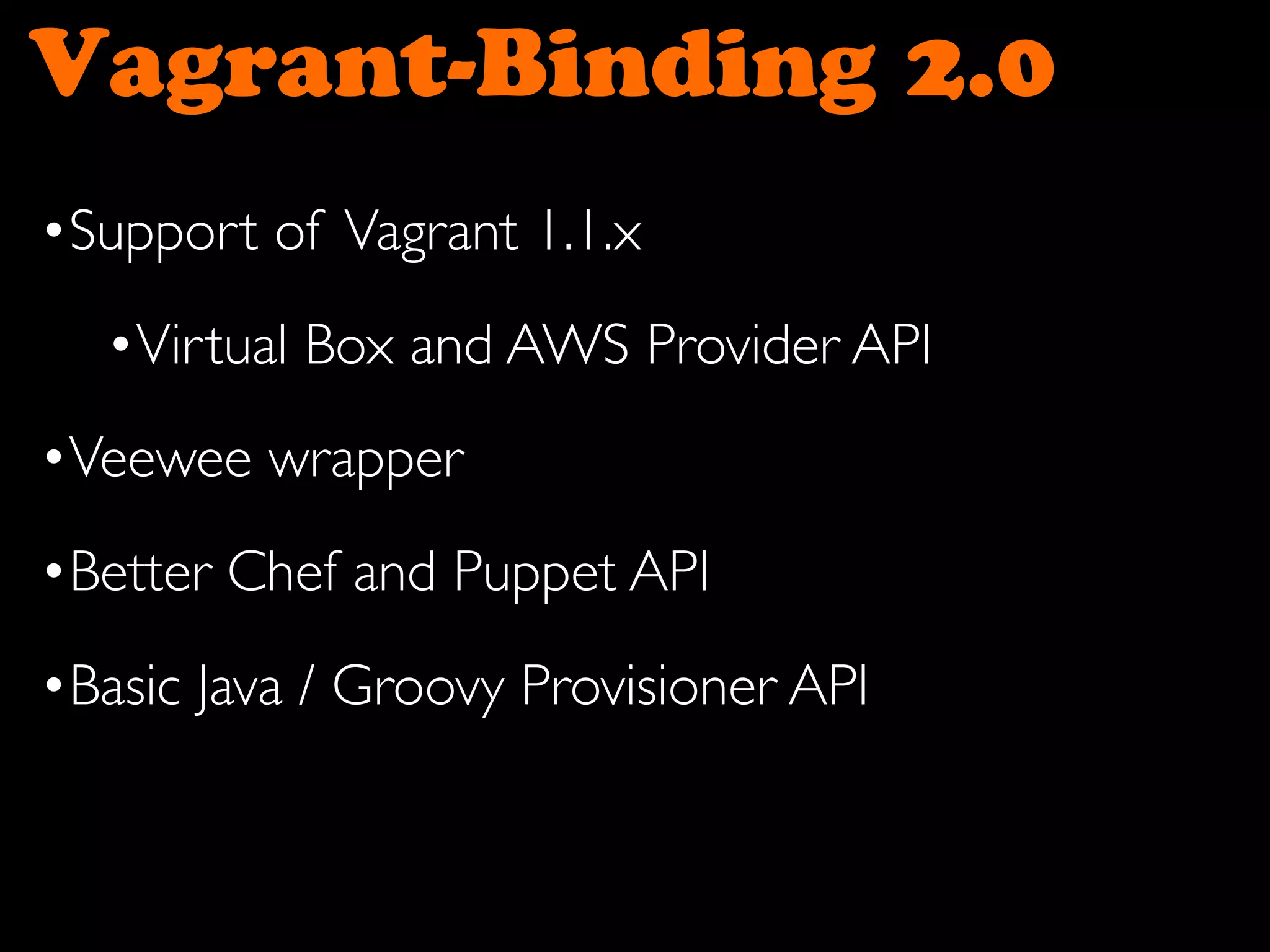 Vagrant-Binding 2.0
•Support of Vagrant 1.1.x
•Virtual Box and AWS Provider API
•Veewee wrapper
•Better Chef and Puppet API
•Basic Java / Groovy Provisioner API
 