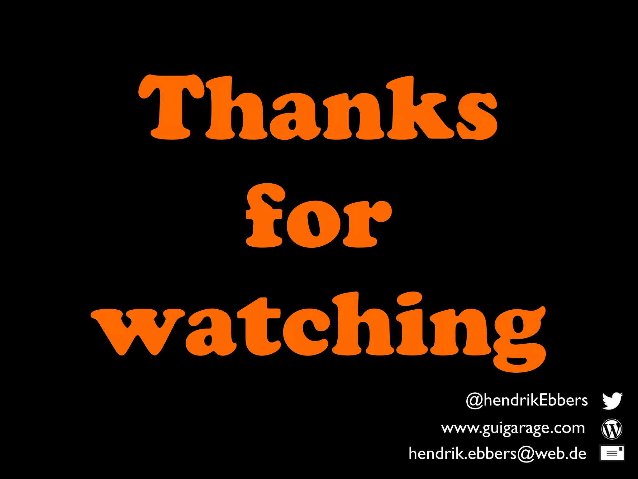 Thanks
for
watching
@hendrikEbbers
www.guigarage.com
hendrik.ebbers@web.de
 