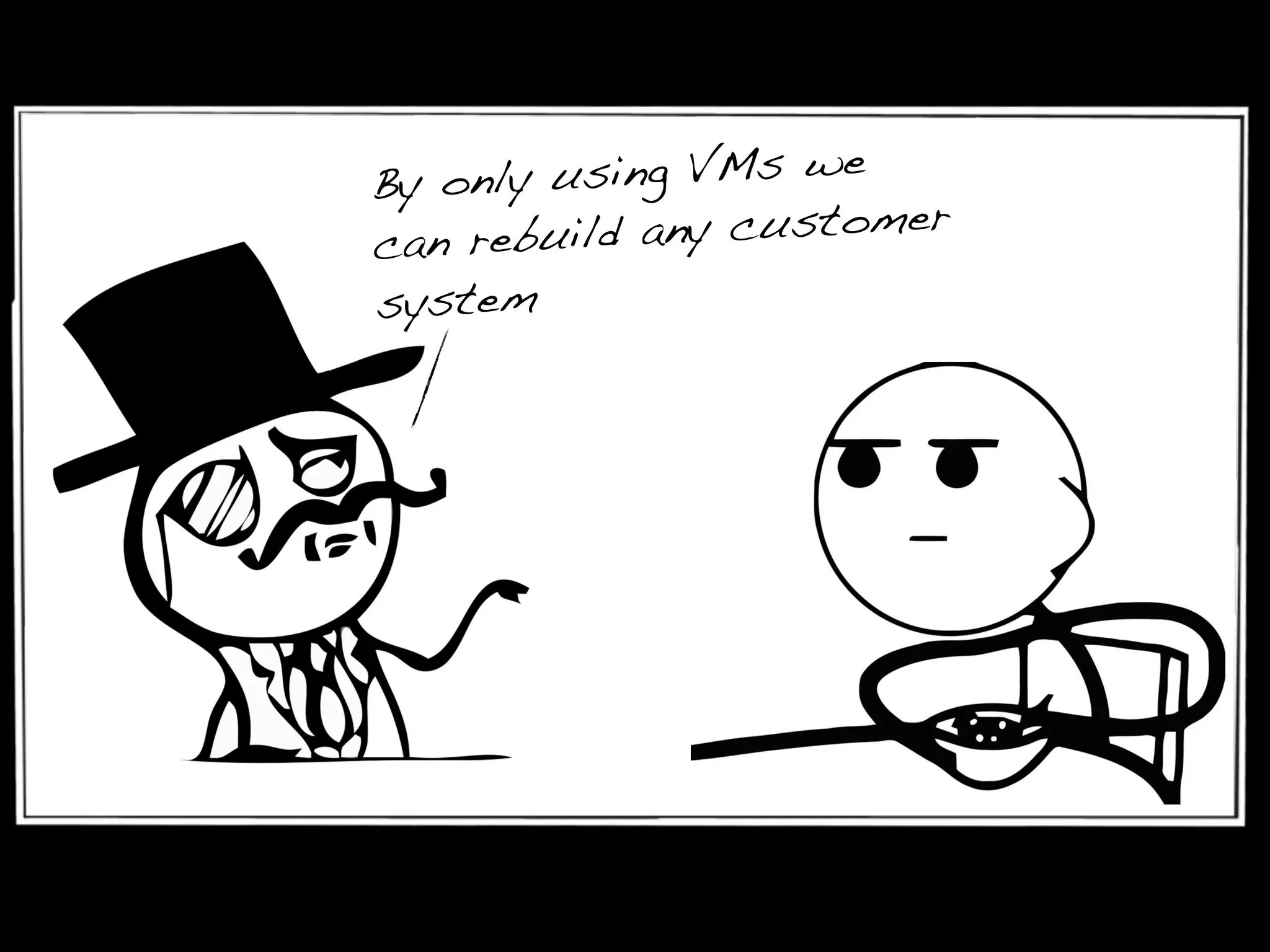 By only using VMs we
can rebuild any customer
system
 