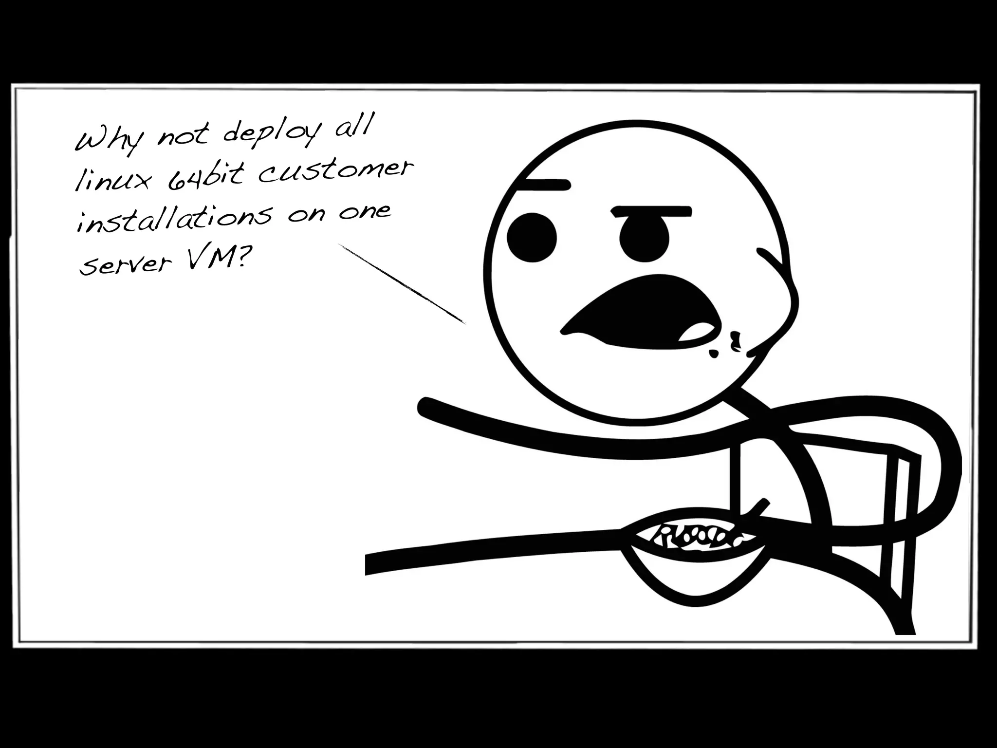 Why not deploy all
linux 64bit customer
installations on one
server VM?
 