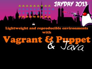 Lightweight and reproducible environments
with
Vagrant & Puppet
& Java
 