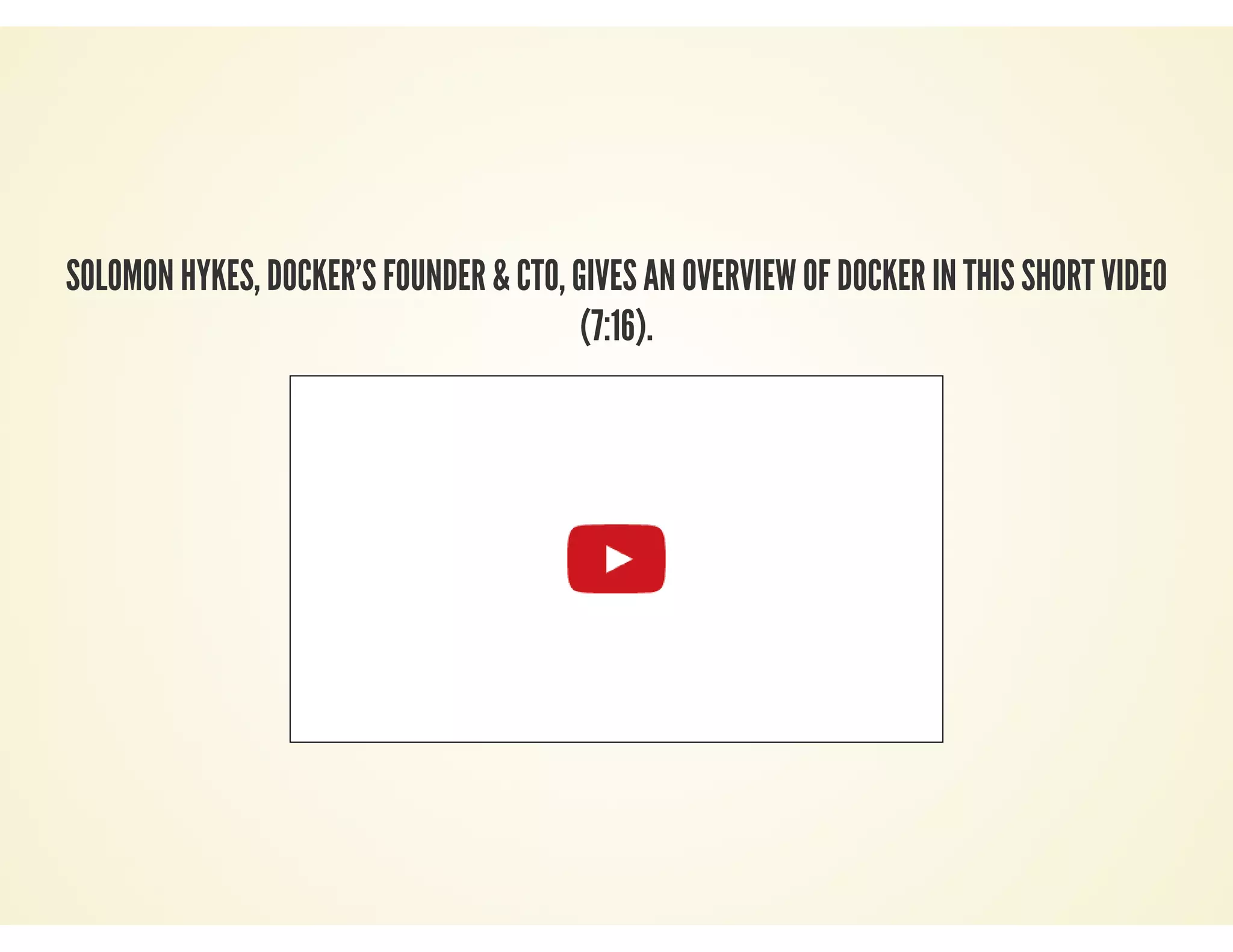 SOLOMON HYKES, DOCKER’S FOUNDER & CTO, GIVES AN OVERVIEW OF DOCKER IN THIS SHORT VIDEO
(7:16).
 