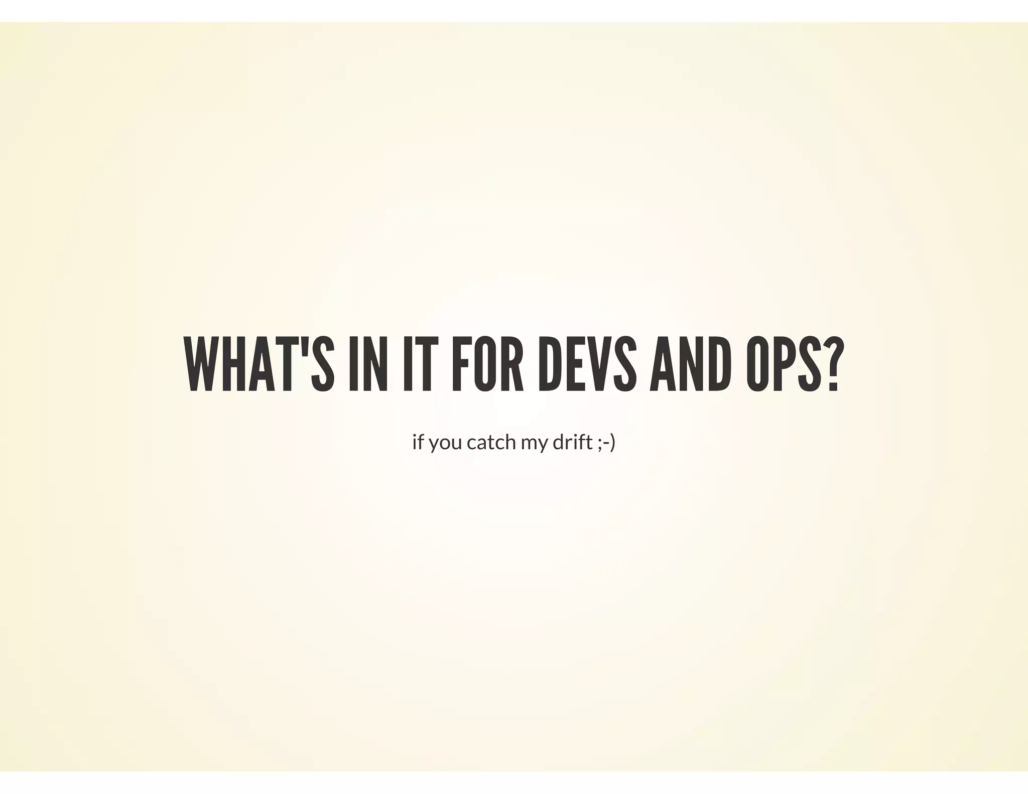 WHAT'S IN IT FOR DEVS AND OPS?
if you catch my drift ;-)
 