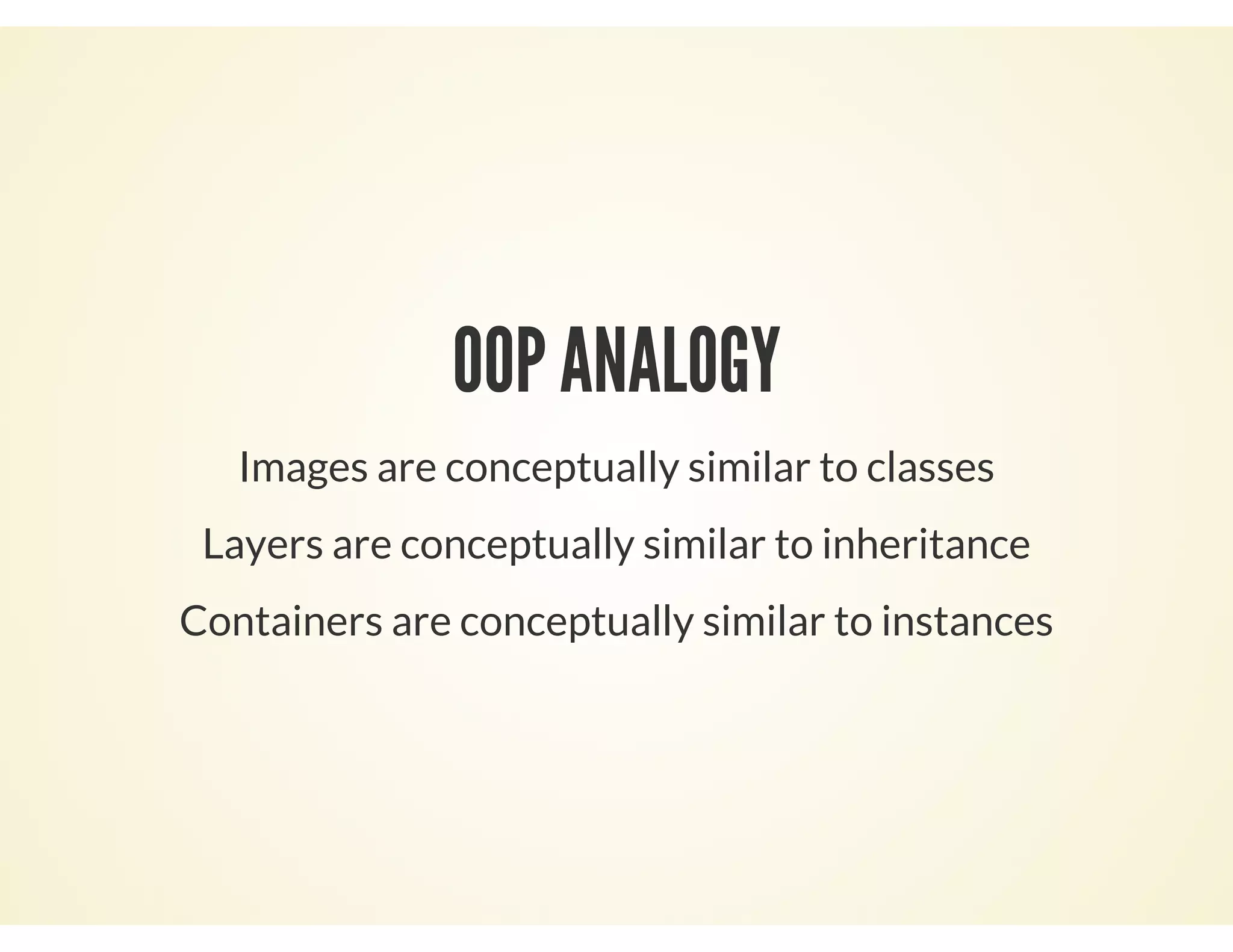 OOP ANALOGY
Images are conceptually similar to classes
Layers are conceptually similar to inheritance
Containers are conceptually similar to instances
 