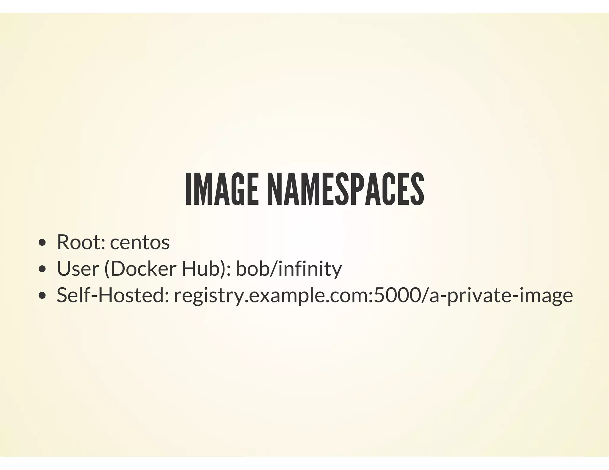 IMAGE NAMESPACES
Root: centos
User (Docker Hub): bob/infinity
Self-Hosted: registry.example.com:5000/a-private-image
 