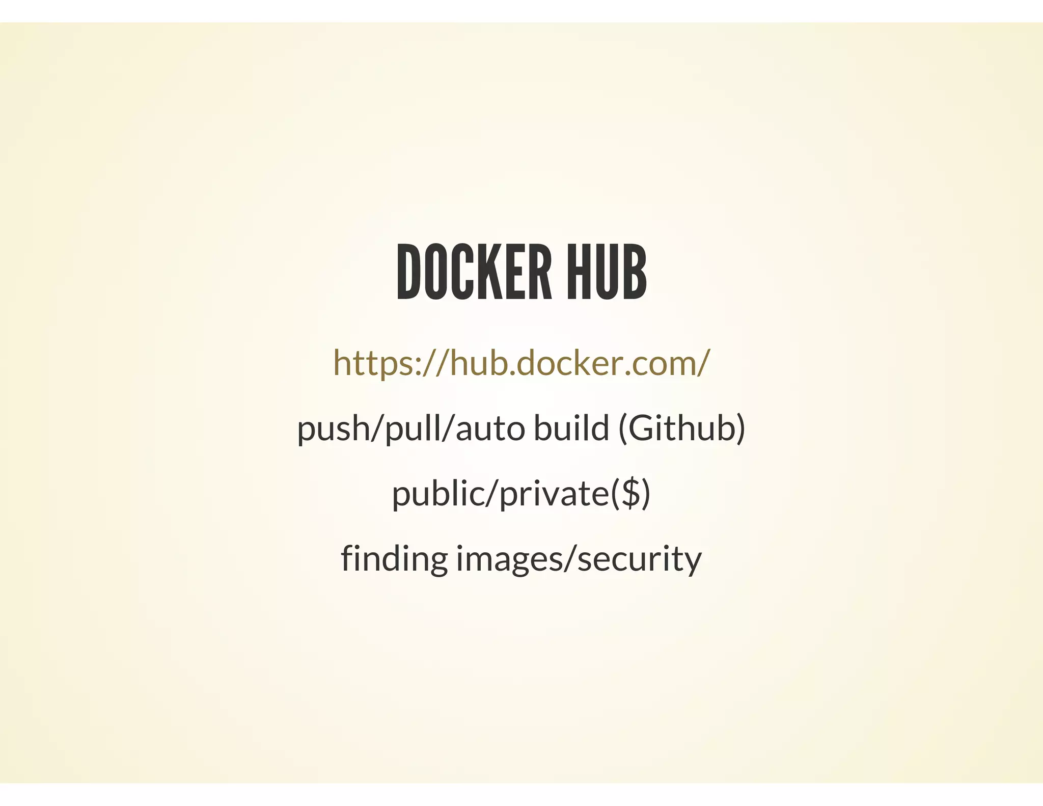DOCKER HUB
https://hub.docker.com/
push/pull/auto build (Github)
public/private($)
finding images/security
 