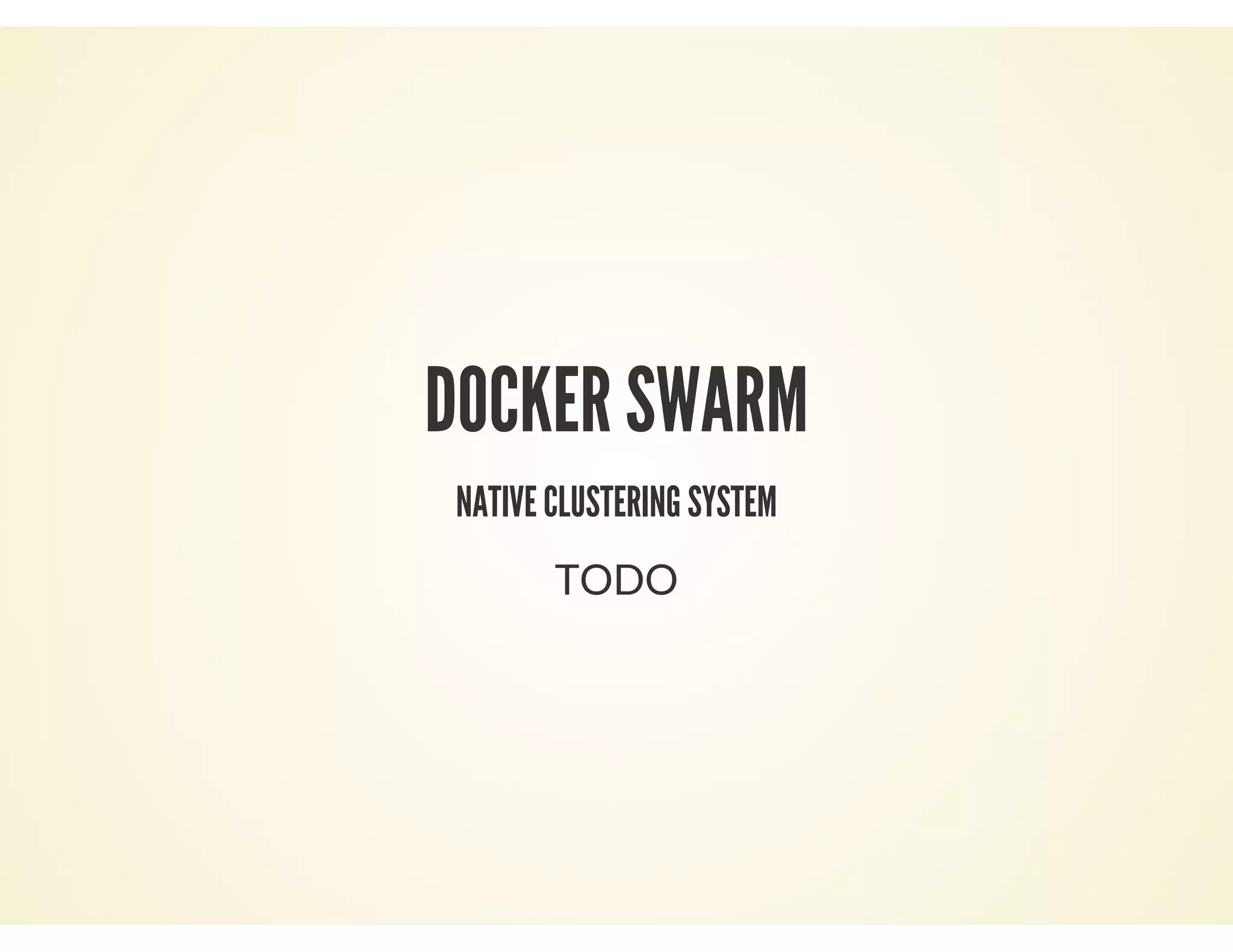 TODO
DOCKER SWARM
NATIVE CLUSTERING SYSTEM
 