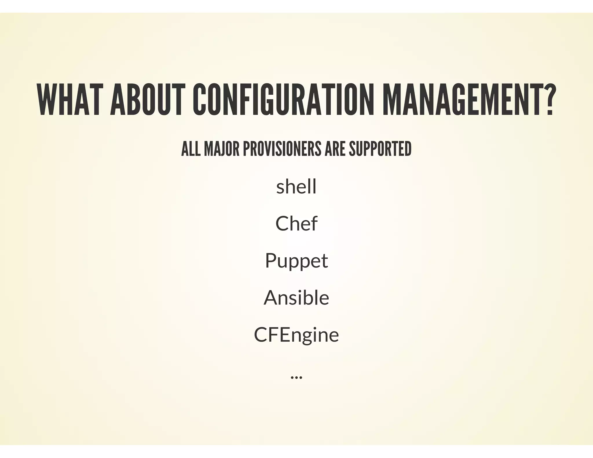 WHAT ABOUT CONFIGURATION MANAGEMENT?
ALL MAJOR PROVISIONERS ARE SUPPORTED
shell
Chef
Puppet
Ansible
CFEngine
...
 