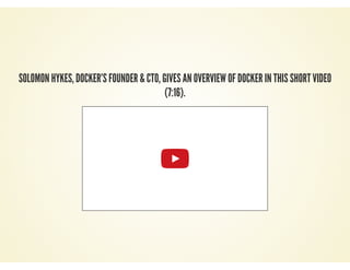 SOLOMON HYKES, DOCKER’S FOUNDER & CTO, GIVES AN OVERVIEW OF DOCKER IN THIS SHORT VIDEO
(7:16).
 