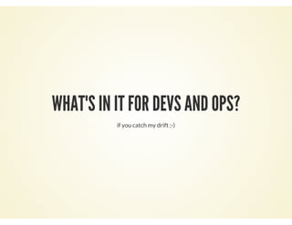 WHAT'S IN IT FOR DEVS AND OPS?
if you catch my drift ;-)
 