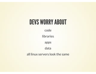 DEVS WORRY ABOUT
code
libraries
apps
data
all linux servers look the same
 