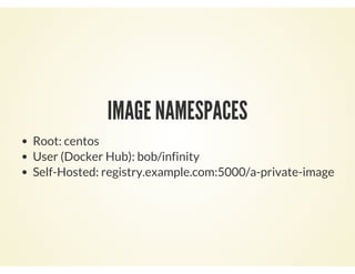IMAGE NAMESPACES
Root: centos
User (Docker Hub): bob/infinity
Self-Hosted: registry.example.com:5000/a-private-image
 
