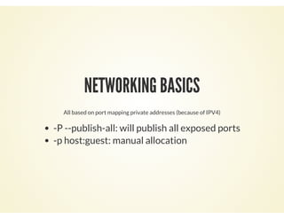 NETWORKING BASICS
All based on port mapping private addresses (because of IPV4)
-P --publish-all: will publish all exposed ports
-p host:guest: manual allocation
 
