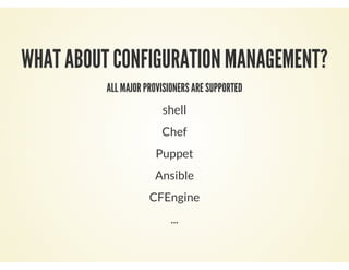 WHAT ABOUT CONFIGURATION MANAGEMENT?
ALL MAJOR PROVISIONERS ARE SUPPORTED
shell
Chef
Puppet
Ansible
CFEngine
...
 