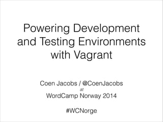 Powering Development
and Testing Environments
with Vagrant
Coen Jacobs / @CoenJacobs
at

WordCamp Norway 2014
!

#WCNorge

 