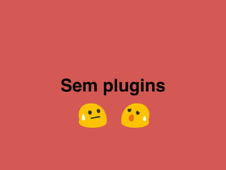Sem plugins
 