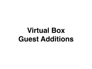 Virtual Box
Guest Additions
 