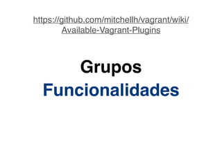 Grupos
Funcionalidades
https://github.com/mitchellh/vagrant/wiki/
Available-Vagrant-Plugins
 
