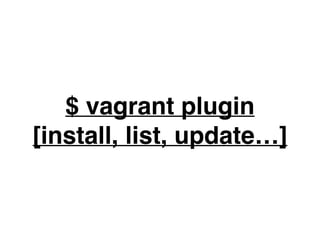 $ vagrant plugin
[install, list, update…]
 