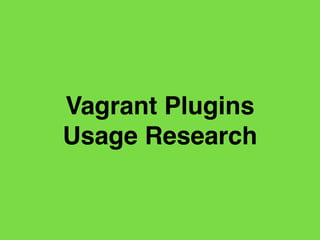 Vagrant Plugins
Usage Research
 