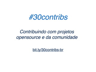 #30contribs
bit.ly/30contribs-br
Contribuindo com projetos
opensource e da comunidade
 