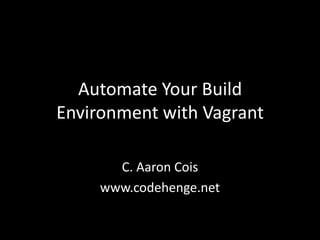 Automate Your Build
Environment with Vagrant

       C. Aaron Cois
     www.codehenge.net
 