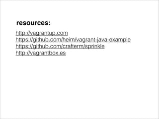 resources:
http://vagrantup.com
https://github.com/heim/vagrant-java-example
https://github.com/crafterm/sprinkle
http://vagrantbox.es
 