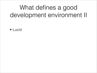 What deﬁnes a good
development environment II

• Lucid
 