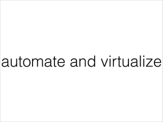 automate and virtualize
 