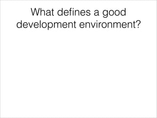 What deﬁnes a good
development environment?
 