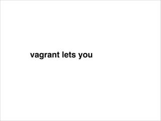 vagrant lets you
 