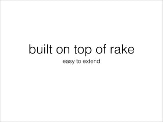 built on top of rake
      easy to extend
 