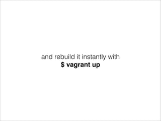 and rebuild it instantly with
      $ vagrant up
 
