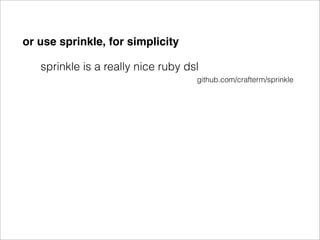 or use sprinkle, for simplicity

   sprinkle is a really nice ruby dsl
                                    github.com/crafterm/sprinkle
 