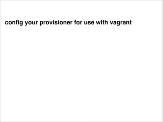 conﬁg your provisioner for use with vagrant
 